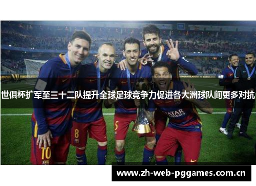 世俱杯扩军至三十二队提升全球足球竞争力促进各大洲球队间更多对抗 世俱杯扩军至三十二队提升全球足球竞争力促进各大洲球队间更多对抗