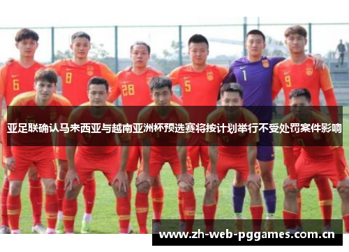 亚足联确认马来西亚与越南亚洲杯预选赛将按计划举行不受处罚案件影响 亚足联确认马来西亚与越南亚洲杯预选赛将按计划举行不受处罚案件影响