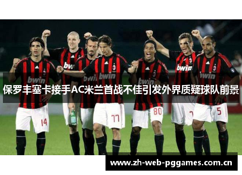 保罗丰塞卡接手AC米兰首战不佳引发外界质疑球队前景 保罗丰塞卡接手AC米兰首战不佳引发外界质疑球队前景