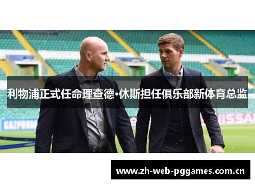 利物浦正式任命理查德·休斯担任俱乐部新体育总监 利物浦正式任命理查德·休斯担任俱乐部新体育总监