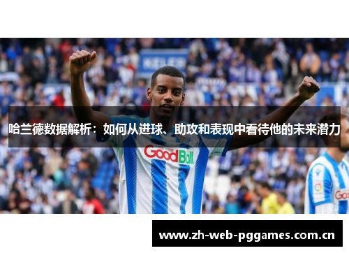 哈兰德数据解析:如何从进球、助攻和表现中看待他的未来潜力 哈兰德数据解析:如何从进球、助攻和表现中看待他的未来潜力
