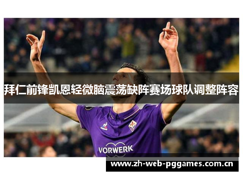 拜仁前锋凯恩轻微脑震荡缺阵赛场球队调整阵容 拜仁前锋凯恩轻微脑震荡缺阵赛场球队调整阵容
