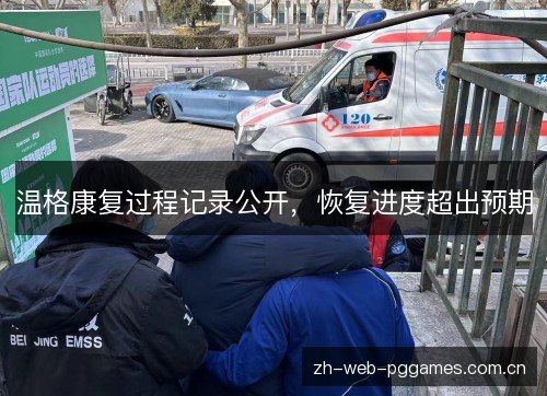 温格康复过程记录公开,恢复进度超出预期 温格康复过程记录公开,恢复进度超出预期