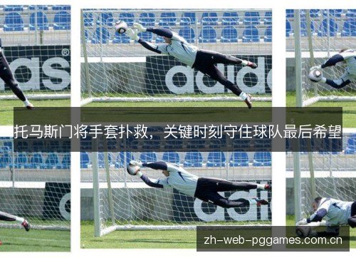 托马斯门将手套扑救,关键时刻守住球队最后希望 托马斯门将手套扑救,关键时刻守住球队最后希望