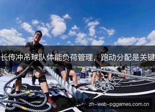 长传冲吊球队体能负荷管理，跑动分配是关键