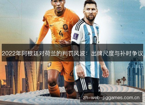 2022年阿根廷对荷兰的判罚风波：出牌尺度与补时争议