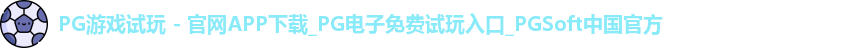 PG游戏试玩 - 官网APP下载_PG电子免费试玩入口_PGSoft中国官方